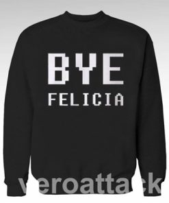Bye Felicia Unisex Sweatshirts