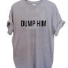 Dump him T Shirt Size S,M,L,XL,2XL,3XL