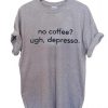 no coffee ugh depresso T Shirt Size S,M,L,XL,2XL,3XL