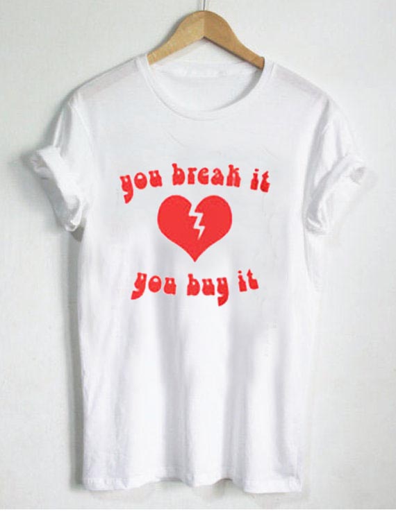 you break it you buy it T Shirt Size S,M,L,XL,2XL,3XL