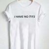 i have no tits T Shirt Size S,M,L,XL,2XL,3XL