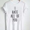 i hate all off you T Shirt Size S,M,L,XL,2XL,3XL