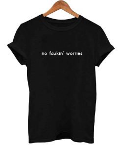 no fcukin' worries T Shirt Size S,M,L,XL,2XL,3XL