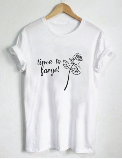 Time To Forget Rose T Shirt Size XS,S,M,L,XL,2XL,3XL
