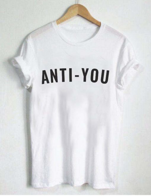anti you T Shirt Size XS,S,M,L,XL,2XL,3XL