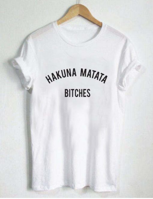 hakuna matata bitches T Shirt Size XS,S,M,L,XL,2XL,3XL