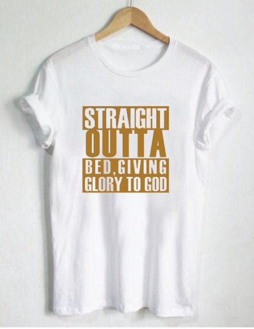 straight outta bed giving glory T Shirt Size XS,S,M,L,XL,2XL,3XL