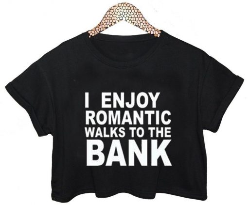 i enjoy romantic walks to the bank crop shirt graphic print tee for women