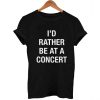 i'd rather be at a concert font T Shirt Size XS,S,M,L,XL,2XL,3XL