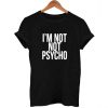 i'm not psycho T Shirt Size XS,S,M,L,XL,2XL,3XL