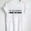 i'm the oldest make the rules T Shirt Size XS,S,M,L,XL,2XL,3XL