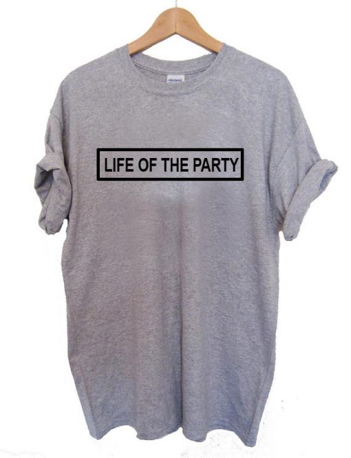 life of the party T Shirt Size XS,S,M,L,XL,2XL,3XL