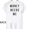 money needs me T Shirt Size XS,S,M,L,XL,2XL,3XL