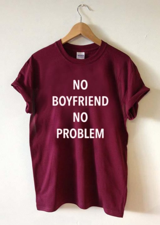 no boyfriend no problem T Shirt Size XS,S,M,L,XL,2XL,3XL