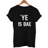 ye is BAE T Shirt Size XS,S,M,L,XL,2XL,3XL