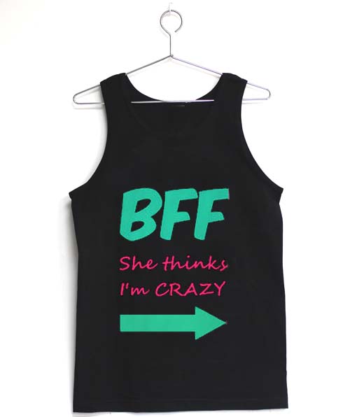 BFF she thinks i'm crazy tank top men and women