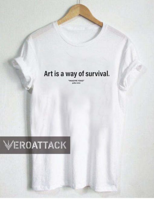 art is a way of survival T Shirt Size XS,S,M,L,XL,2XL,3XL