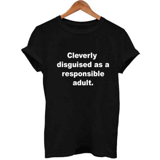 cleverly disguised as a responsible adult T Shirt Size XS,S,M,L,XL,2XL,3XL