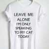 leave me alone i'm only speaking quote T Shirt Size XS,S,M,L,XL,2XL,3XL