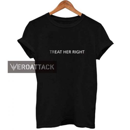 treat her right T Shirt Size XS,S,M,L,XL,2XL,3XL