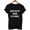 wake me up when it's friday T Shirt Size XS,S,M,L,XL,2XL,3XL