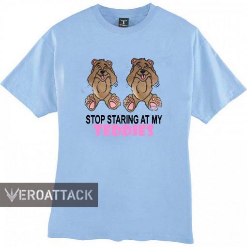 stop staring at my teddies T Shirt Size XS,S,M,L,XL,2XL,3XL