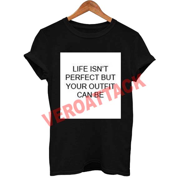 life isn't perfect but your outfit can be T Shirt Size XS,S,M,L,XL,2XL,3XL