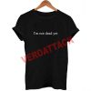 i'm not dead yet T Shirt Size XS,S,M,L,XL,2XL,3XL