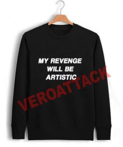 my revenge will be artistic Unisex Sweatshirts