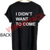 i didn't want to come T Shirt Size XS,S,M,L,XL,2XL,3XL