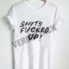 shits fucked up T Shirt Size XS,S,M,L,XL,2XL,3XL