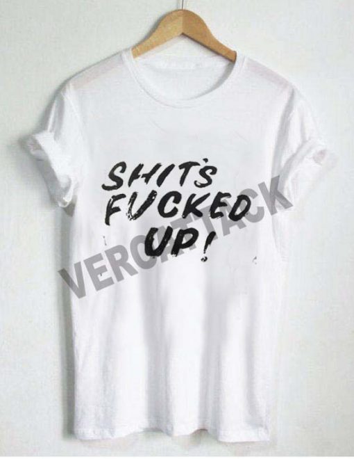 shits fucked up T Shirt Size XS,S,M,L,XL,2XL,3XL