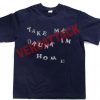 take me drunk im home T Shirt Size XS,S,M,L,XL,2XL,3XL