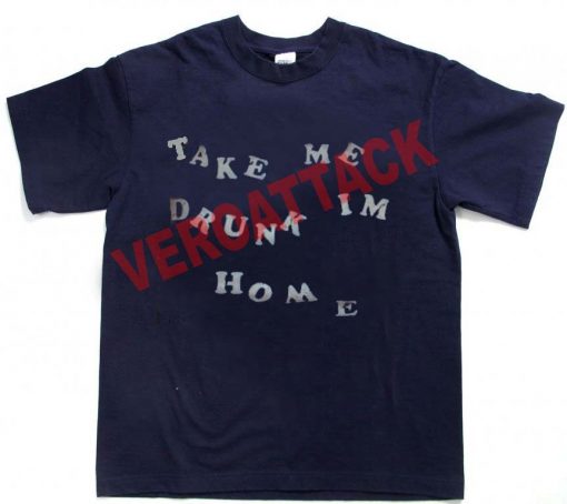 take me drunk im home T Shirt Size XS,S,M,L,XL,2XL,3XL