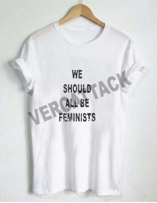 we should all be feminists T Shirt Size XS,S,M,L,XL,2XL,3XL