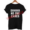 shhhhhh no one cares T Shirt Size XS,S,M,L,XL,2XL,3XL