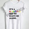 it's a beautiful day to leave me alone new T Shirt Size XS,S,M,L,XL,2XL,3XL