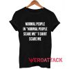 normal people in normal people scare me T Shirt Size XS,S,M,L,XL,2XL,3XL