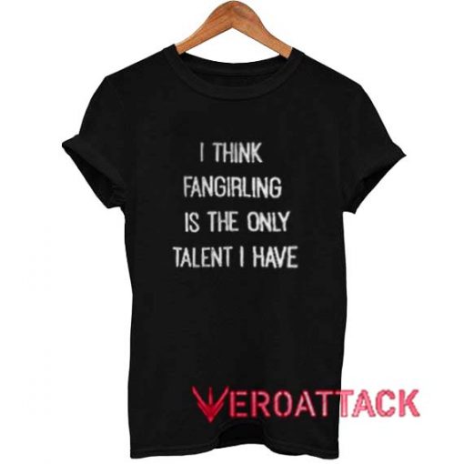 I Think Fangirling Is The Only Talent I Have T Shirt Size XS,S,M,L,XL,2XL,3XL