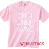 They Whine I Wine light pink T Shirt Size S,M,L,XL,2XL,3XL