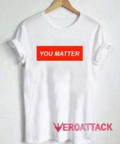 You Matter T Shirt Size XS,S,M,L,XL,2XL,3XL