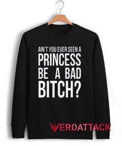 Ain't You Ever Seen A Princess Be A Bad Bitch Unisex Sweatshirts
