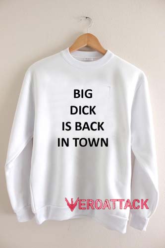 big dick is back in town sweatshirt