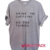 Drink The Caffeine Do The Things T Shirt Size XS,S,M,L,XL,2XL,3XL
