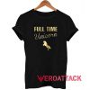 Full Time Unicorn T Shirt Size XS,S,M,L,XL,2XL,3XL