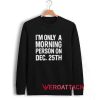 I'm Only A Morning Person On Dec 25 Th Unisex Sweatshirts