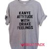 Kanye Attitude With Drake Feelings Quote T Shirt Size XS,S,M,L,XL,2XL,3XL