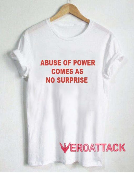 Abuse Of Power Comes As No Surprise t shirt Size XS,S,M,L,XL,2XL,3XL