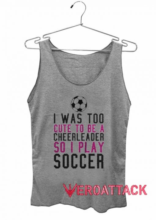 I Was Too Cute To Be A Cheerleader So I Play Soccer Adult Tank Top Men And Women