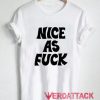 Nice As Fuck t shirt Size XS,S,M,L,XL,2XL,3XL